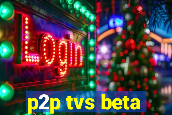 p2p tvs beta